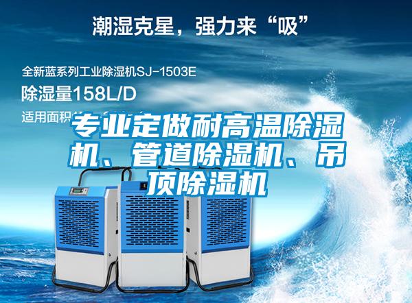 專業定做耐高溫除濕機、管道除濕機、吊頂除濕機