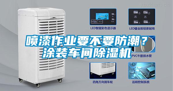 噴漆作業要不要防潮？涂裝車間除濕機