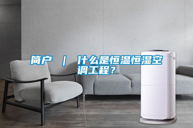 簡戶 ｜ 什么是恒溫恒濕空調工程？