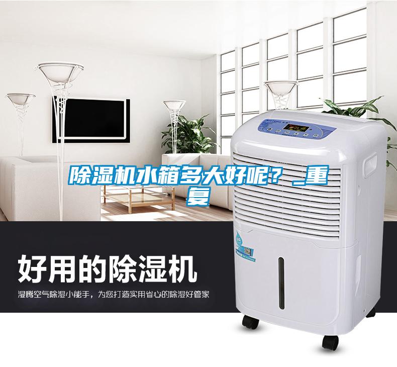 除濕機水箱多大好呢？_重復