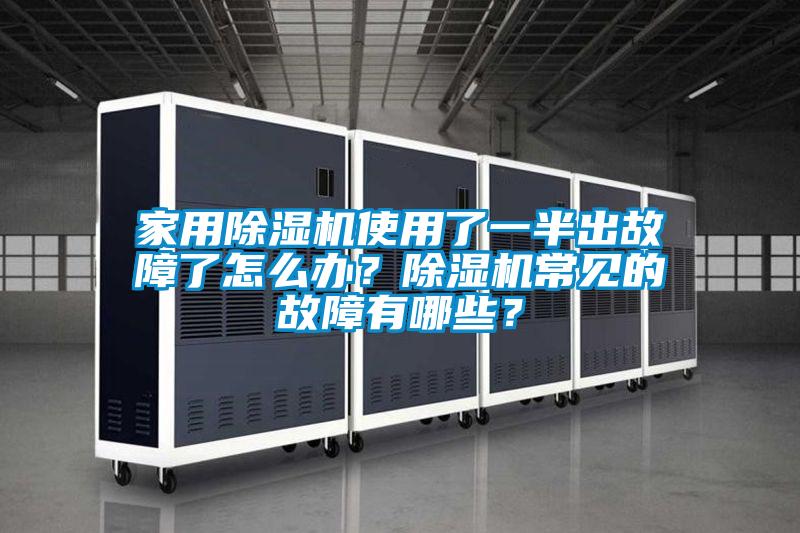 家用除濕機使用了一半出故障了怎么辦？除濕機常見的故障有哪些？