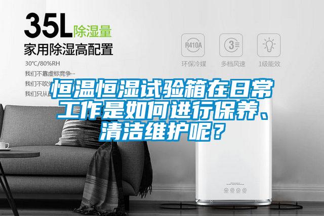 恒溫恒濕試驗箱在日常工作是如何進行保養、清潔維護呢？