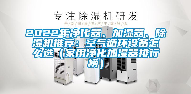 2022年凈化器、加濕器、除濕機推薦：空氣循環設備怎么選（家用凈化加濕器排行榜）