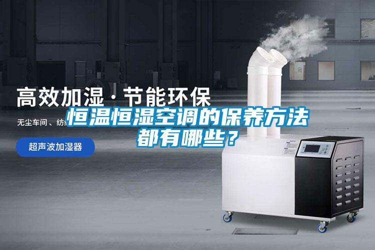 恒溫恒濕空調(diào)的保養(yǎng)方法都有哪些？