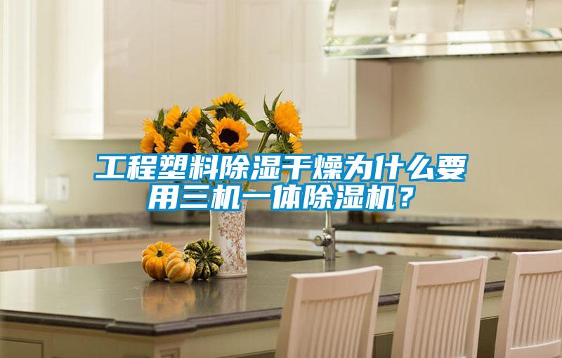 工程塑料除濕干燥為什么要用三機一體除濕機？