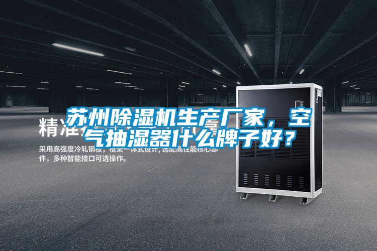 蘇州除濕機生產廠家，空氣抽濕器什么牌子好？