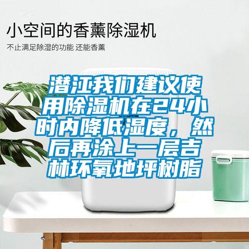 潛江我們建議使用除濕機在24小時內降低濕度，然后再涂上一層吉林環氧地坪樹脂