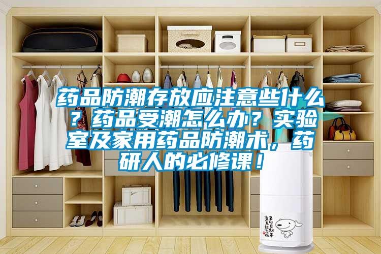 藥品防潮存放應(yīng)注意些什么？藥品受潮怎么辦？實驗室及家用藥品防潮術(shù)，藥研人的必修課！