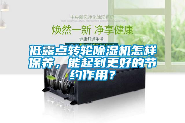 低露點(diǎn)轉(zhuǎn)輪除濕機(jī)怎樣保養(yǎng)，能起到更好的節(jié)約作用？