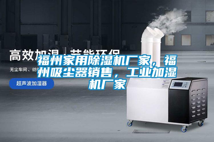 福州家用除濕機(jī)廠家，福州吸塵器銷售，工業(yè)加濕機(jī)廠家