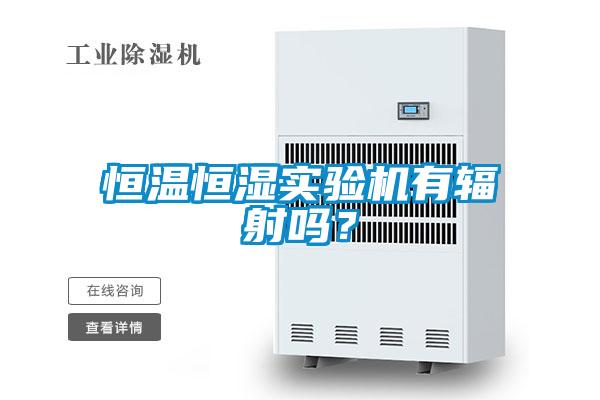恒溫恒濕實驗機有輻射嗎？