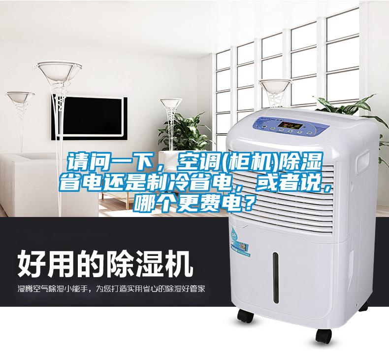 請問一下，空調(柜機)除濕省電還是制冷省電，或者說，哪個更費電？