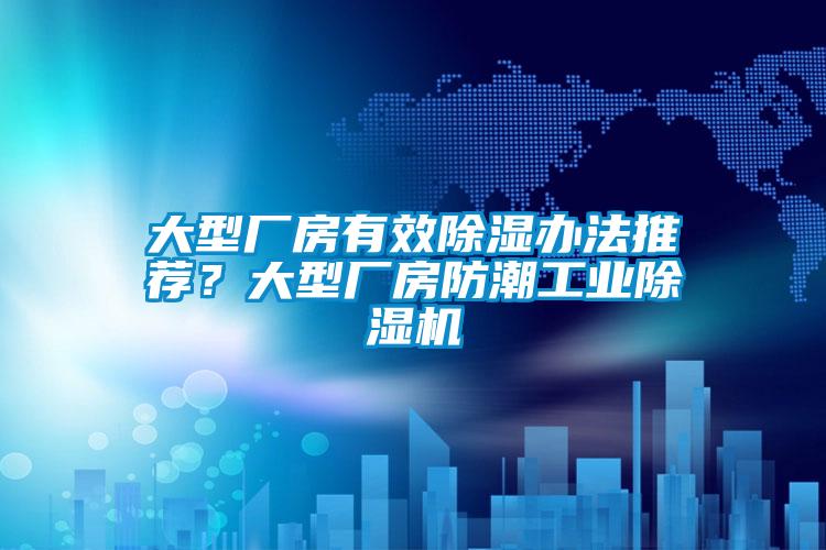 大型廠房有效除濕辦法推薦？大型廠房防潮工業除濕機