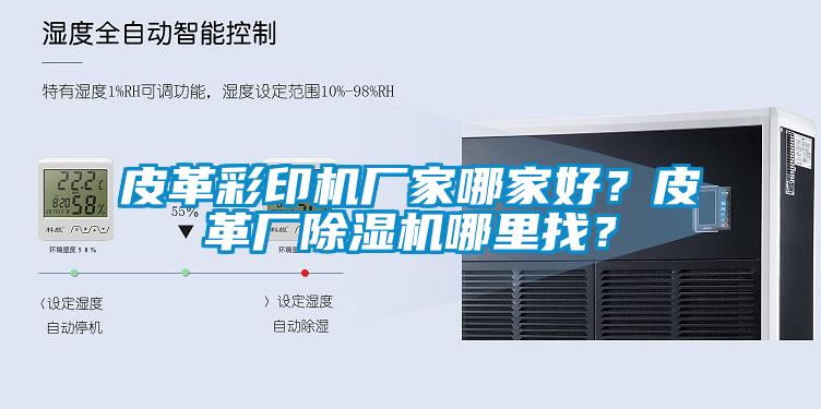 皮革彩印機(jī)廠家哪家好？皮革廠除濕機(jī)哪里找？