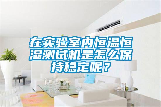 在實(shí)驗(yàn)室內(nèi)恒溫恒濕測(cè)試機(jī)是怎么保持穩(wěn)定呢？