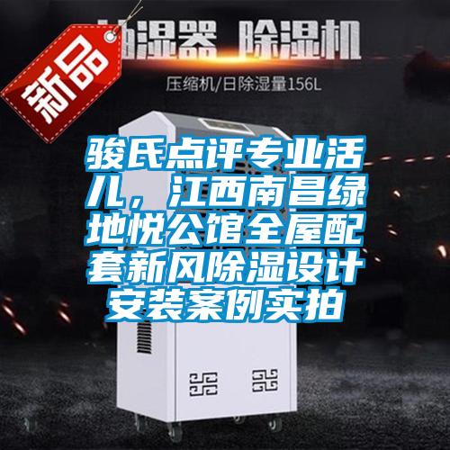 駿氏點(diǎn)評專業(yè)活兒，江西南昌綠地悅公館全屋配套新風(fēng)除濕設(shè)計(jì)安裝案例實(shí)拍