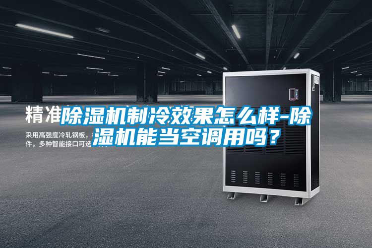 除濕機制冷效果怎么樣-除濕機能當空調用嗎？