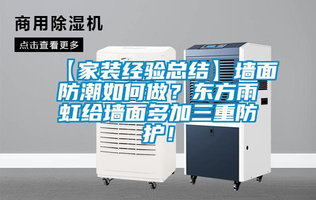【家裝經(jīng)驗總結】墻面防潮如何做？東方雨虹給墻面多加三重防護！