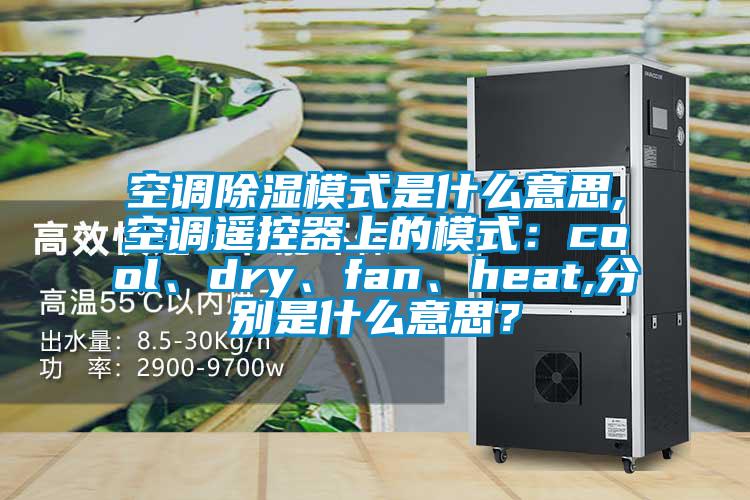 空調除濕模式是什么意思,空調遙控器上的模式：cool、dry、fan、heat,分別是什么意思？