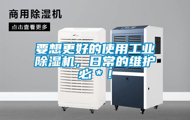 要想更好的使用工業除濕機，日常的維護必＊！