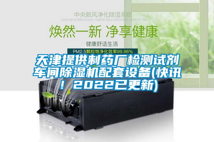 天津提供制藥廠檢測試劑車間除濕機配套設備(快訊！2022已更新)