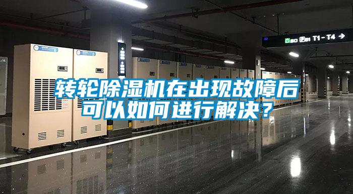 轉輪除濕機在出現故障后可以如何進行解決？