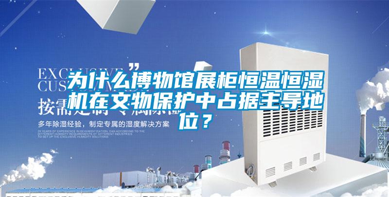 為什么博物館展柜恒溫恒濕機在文物保護中占據(jù)主導(dǎo)地位？