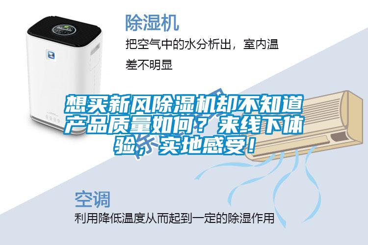 想買新風(fēng)除濕機(jī)卻不知道產(chǎn)品質(zhì)量如何？來(lái)線下體驗(yàn)，實(shí)地感受！
