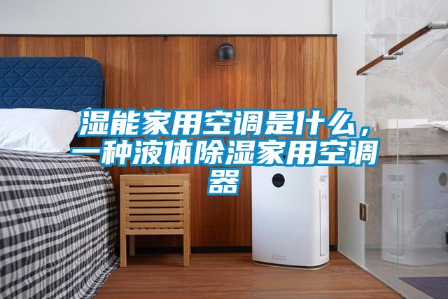 濕能家用空調是什么，一種液體除濕家用空調器