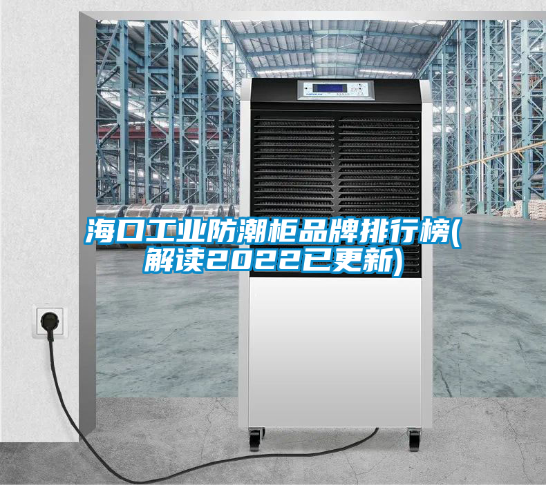 海口工業防潮柜品牌排行榜(解讀2022已更新)