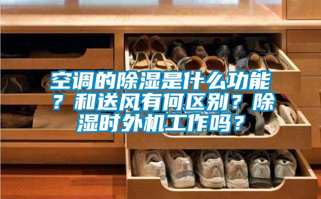空調的除濕是什么功能？和送風有何區別？除濕時外機工作嗎？