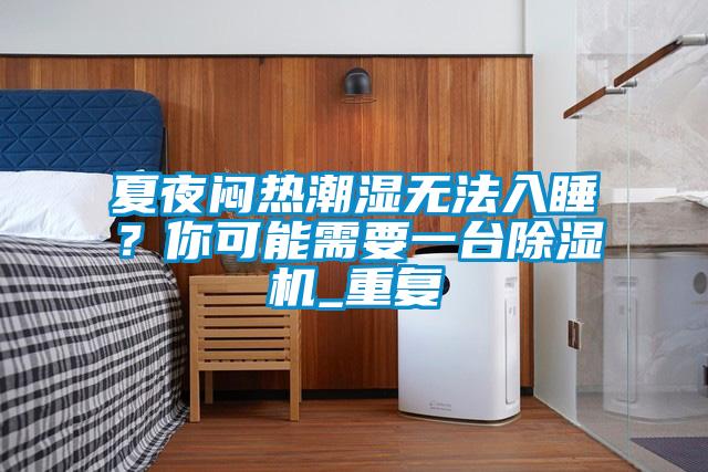 夏夜悶熱潮濕無法入睡？你可能需要一臺(tái)除濕機(jī)_重復(fù)