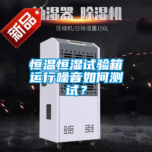 恒溫恒濕試驗箱運行噪音如何測試？
