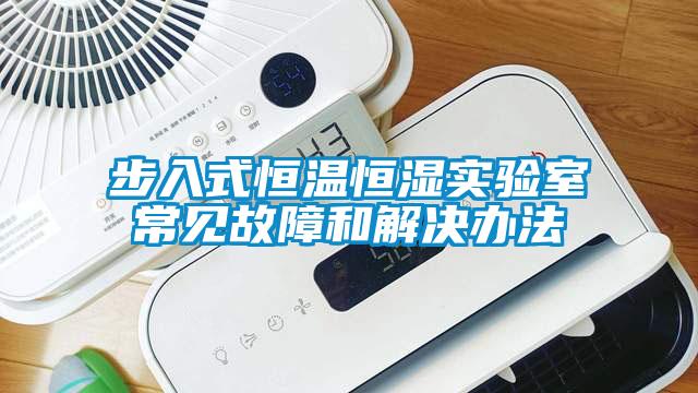 步入式恒溫恒濕實(shí)驗(yàn)室常見(jiàn)故障和解決辦法