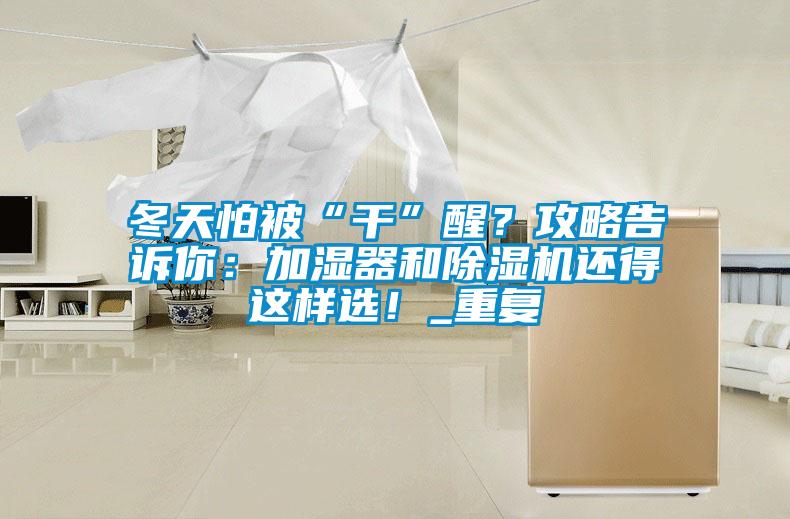 冬天怕被“干”醒？攻略告訴你：加濕器和除濕機還得這樣選！_重復