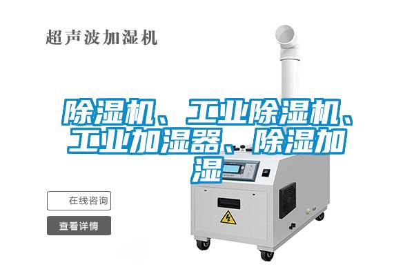 除濕機(jī)、工業(yè)除濕機(jī)、工業(yè)加濕器、除濕加濕