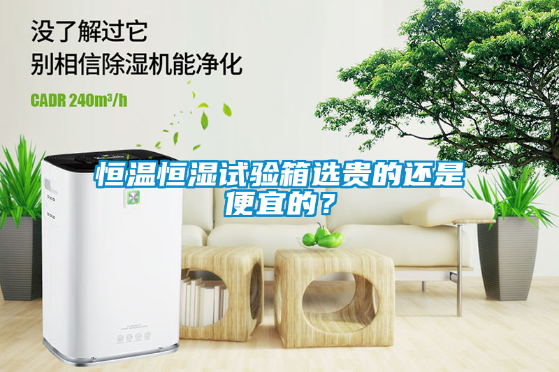 恒溫恒濕試驗箱選貴的還是便宜的？