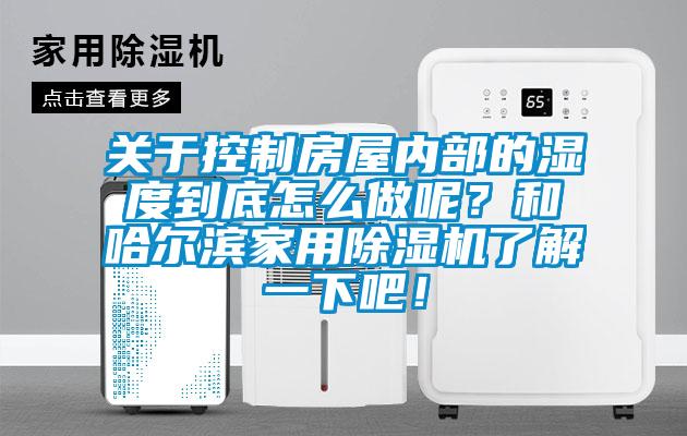 關(guān)于控制房屋內(nèi)部的濕度到底怎么做呢？和哈爾濱家用除濕機(jī)了解一下吧！