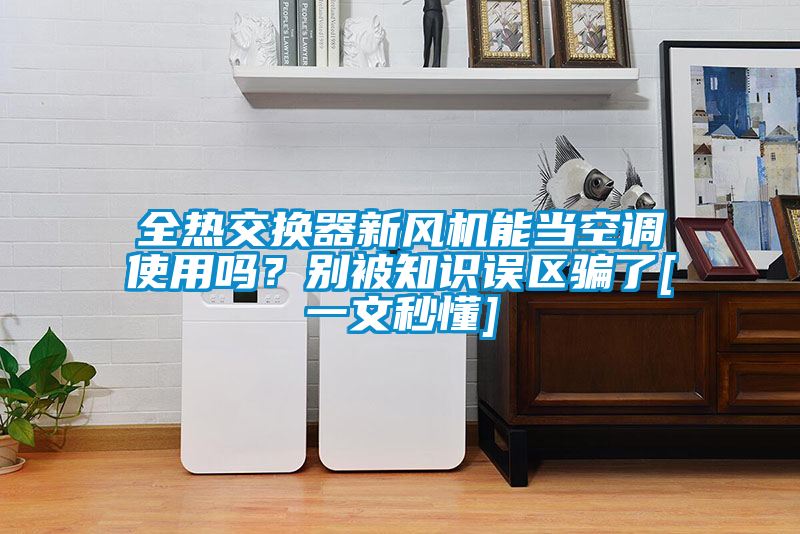 全熱交換器新風(fēng)機(jī)能當(dāng)空調(diào)使用嗎？別被知識(shí)誤區(qū)騙了[一文秒懂]