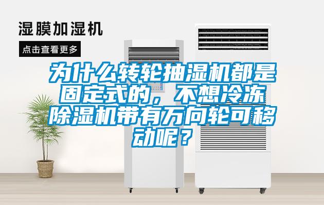 為什么轉輪抽濕機都是固定式的，不想冷凍除濕機帶有萬向輪可移動呢？