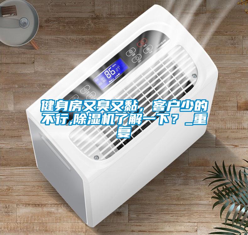 健身房又臭又黏，客戶少的不行,除濕機了解一下？_重復