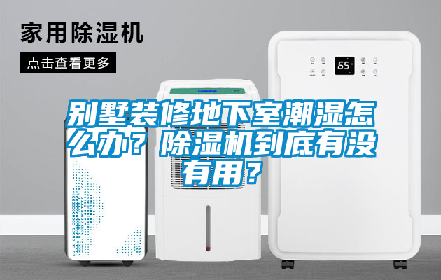 別墅裝修地下室潮濕怎么辦？除濕機(jī)到底有沒(méi)有用？