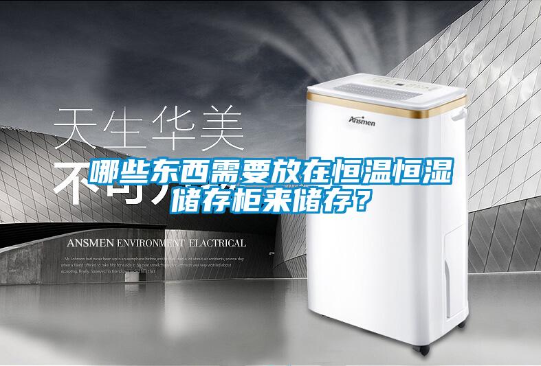 哪些東西需要放在恒溫恒濕儲存柜來儲存？