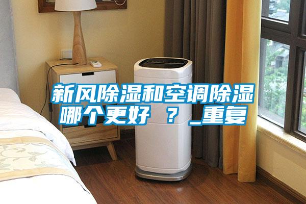 新風除濕和空調除濕哪個更好 ？_重復