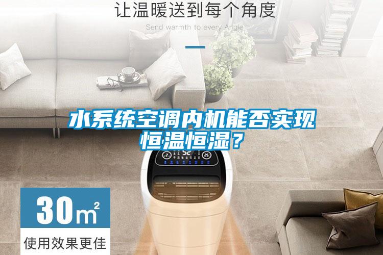 水系統空調內機能否實現恒溫恒濕？