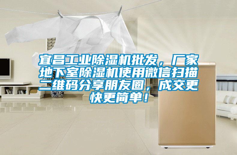 宜昌工業除濕機批發，廠家地下室除濕機使用微信掃描二維碼分享朋友圈，成交更快更簡單！
