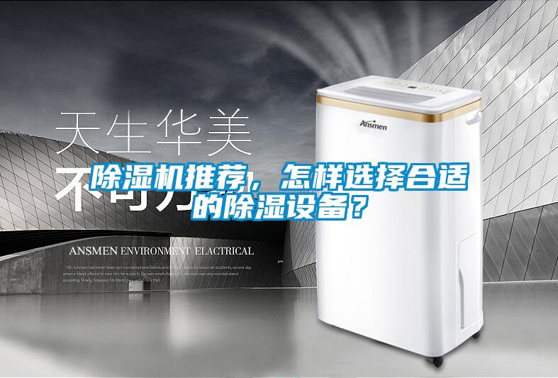 除濕機(jī)推薦，怎樣選擇合適的除濕設(shè)備？