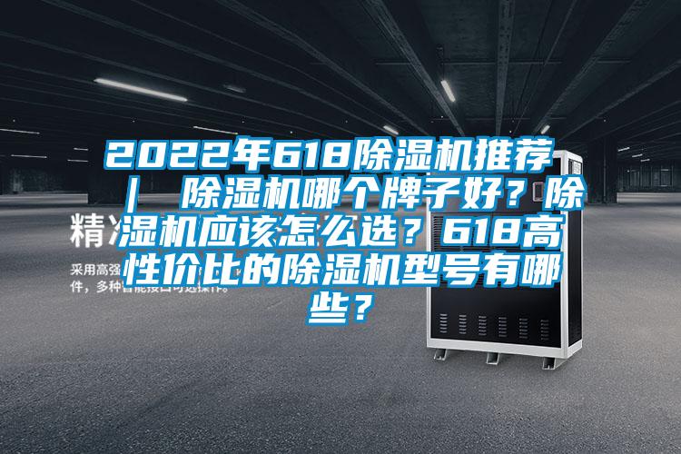 2022年618除濕機推薦 ｜ 除濕機哪個牌子好？除濕機應該怎么選？618高性價比的除濕機型號有哪些？