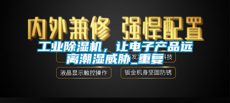 工業(yè)除濕機(jī)，讓電子產(chǎn)品遠(yuǎn)離潮濕威脅_重復(fù)