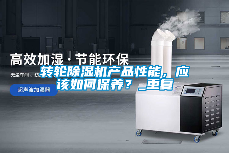 轉(zhuǎn)輪除濕機(jī)產(chǎn)品性能，應(yīng)該如何保養(yǎng)？_重復(fù)